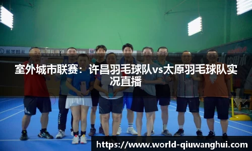 室外城市联赛:许昌羽毛球队vs太原羽毛球队实况直播